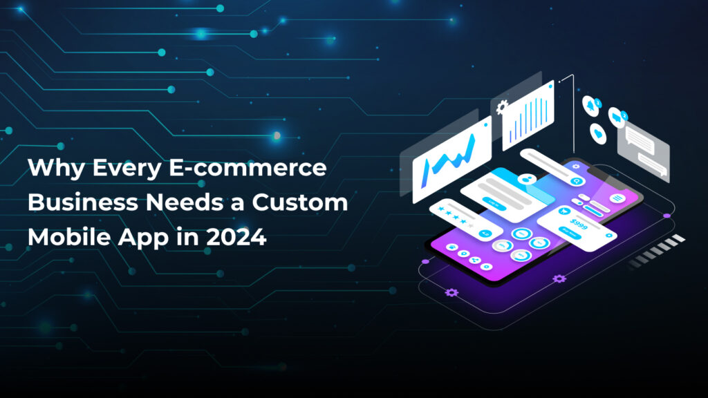 Why Every E-commerce Business Needs a Custom Mobile App in 2024 ...
